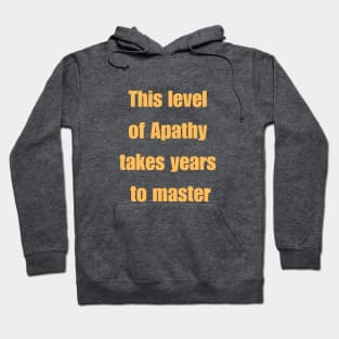 This level of apathy takes years to master. Hoodie